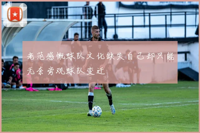 老范感慨球队文化缺失自己却只能无奈旁观球队变迁