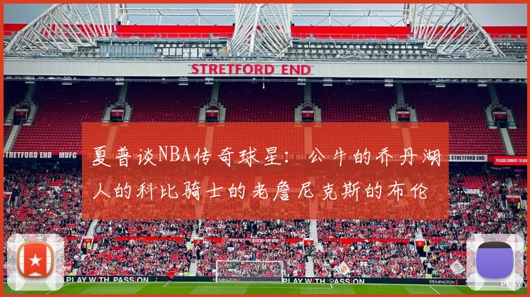 夏普谈NBA传奇球星：公牛的乔丹湖人的科比骑士的老詹尼克斯的布伦森