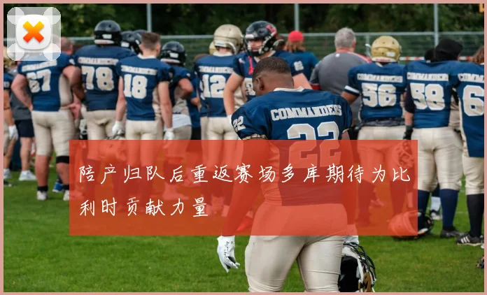 陪产归队后重返赛场多库期待为比利时贡献力量
