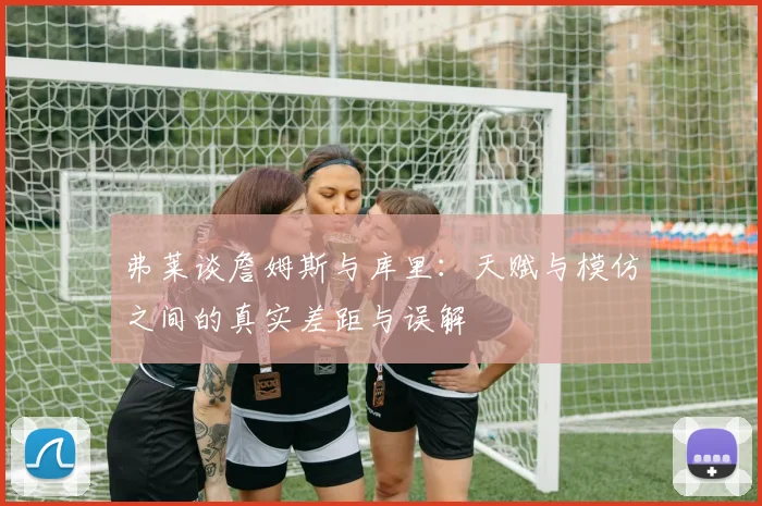 弗莱谈詹姆斯与库里：天赋与模仿之间的真实差距与误解