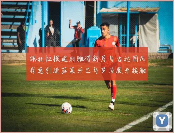 佩杜拉报道利雅得新月与吉达国民有意引进苏莱并已与罗马展开接触